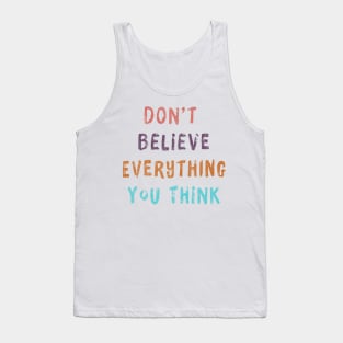 Don't Believe Everything You Think Tank Top